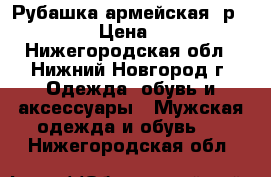 Рубашка армейская, р.52-54 › Цена ­ 200 - Нижегородская обл., Нижний Новгород г. Одежда, обувь и аксессуары » Мужская одежда и обувь   . Нижегородская обл.